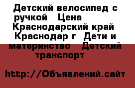 Детский велосипед с ручкой › Цена ­ 3 000 - Краснодарский край, Краснодар г. Дети и материнство » Детский транспорт   